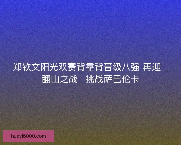 郑钦文阳光双赛背靠背晋级八强 再迎 _翻山之战_ 挑战萨巴伦卡