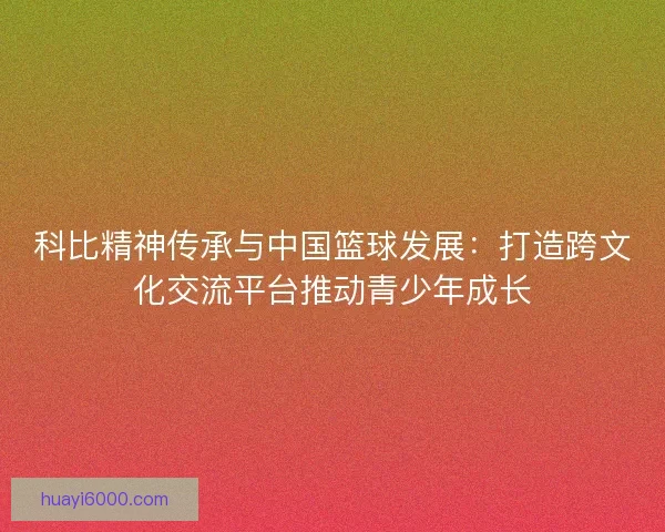 科比精神传承与中国篮球发展：打造跨文化交流平台推动青少年成长
