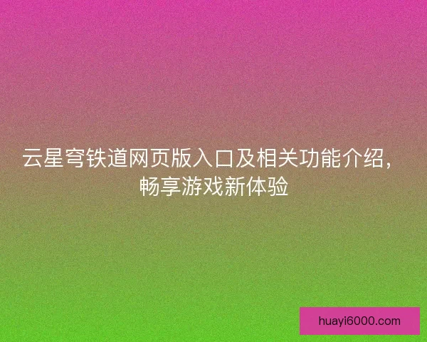 云星穹铁道网页版入口及相关功能介绍，畅享游戏新体验