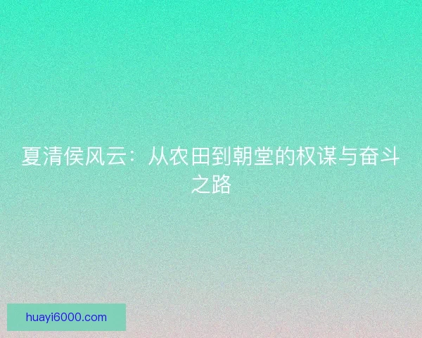夏清侯风云：从农田到朝堂的权谋与奋斗之路