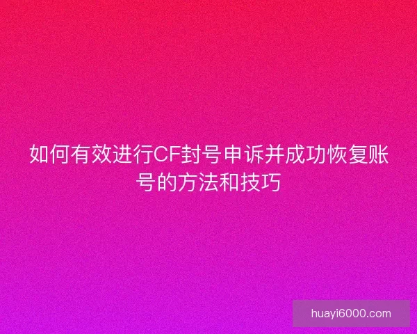 如何有效进行CF封号申诉并成功恢复账号的方法和技巧