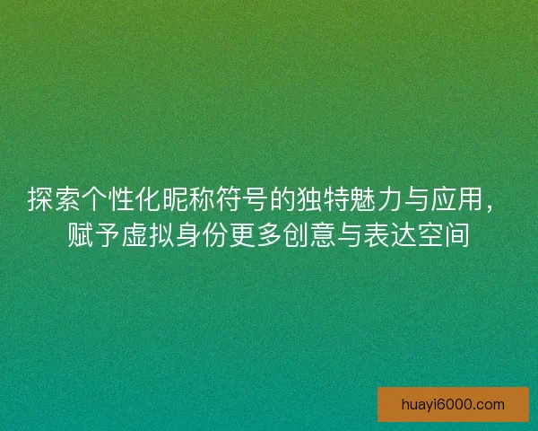 探索个性化昵称符号的独特魅力与应用，赋予虚拟身份更多创意与表达空间