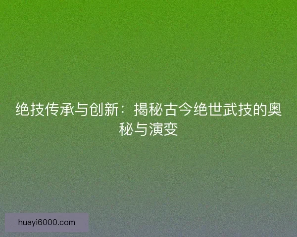 绝技传承与创新：揭秘古今绝世武技的奥秘与演变