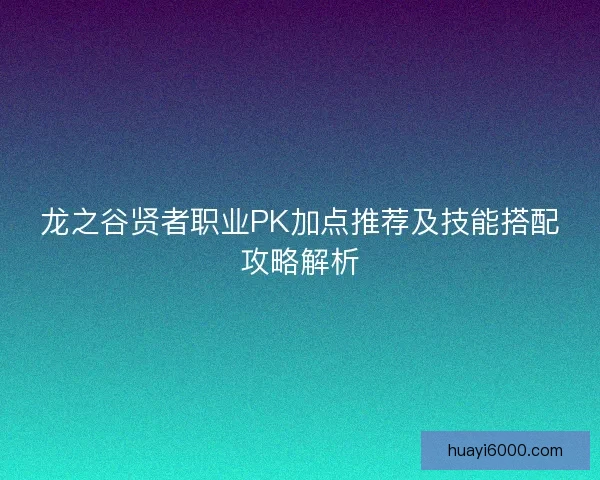 龙之谷贤者职业PK加点推荐及技能搭配攻略解析 龙之谷贤者职业PK加点推荐及技能搭配攻略解析