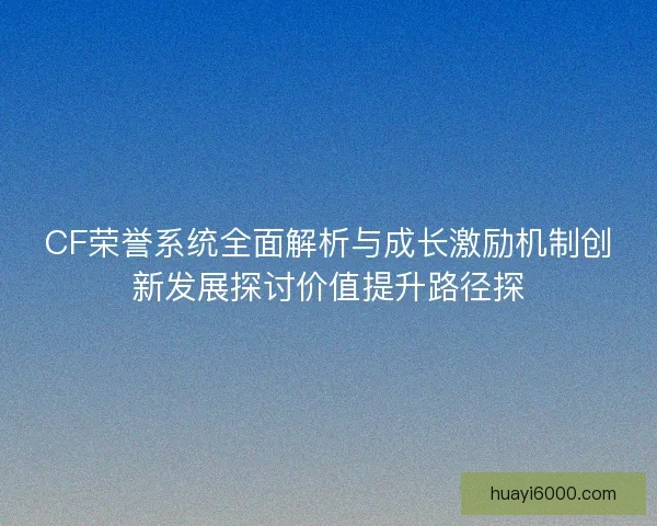 CF荣誉系统全面解析与成长激励机制创新发展探讨价值提升路径探