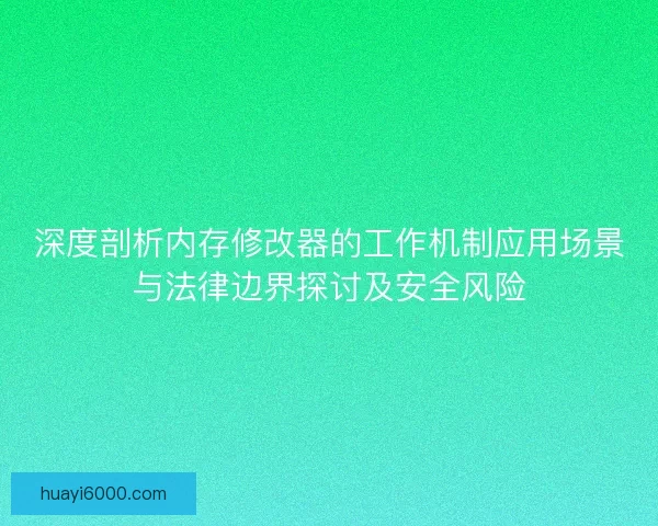 深度剖析内存修改器的工作机制应用场景与法律边界探讨及安全风险