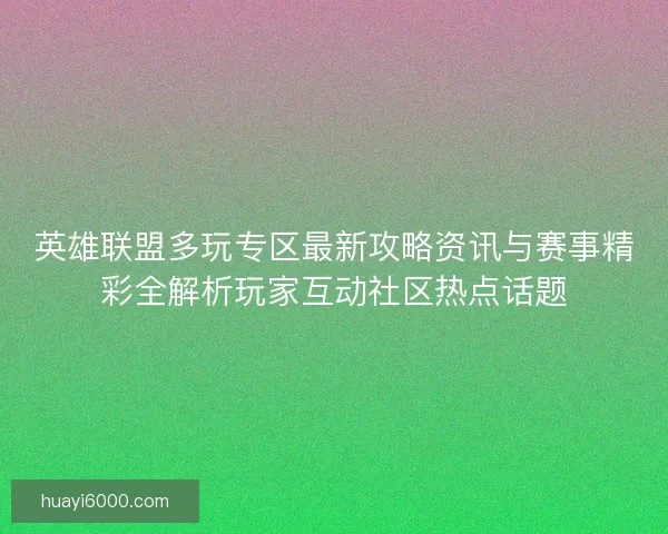 英雄联盟多玩专区最新攻略资讯与赛事精彩全解析玩家互动社区热点话题 英雄联盟多玩专区最新攻略资讯与赛事精彩全解析玩家互动社区热点话题