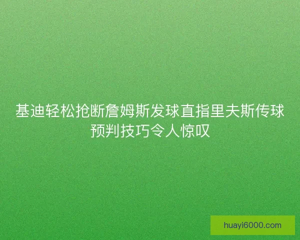 基迪轻松抢断詹姆斯发球直指里夫斯传球预判技巧令人惊叹