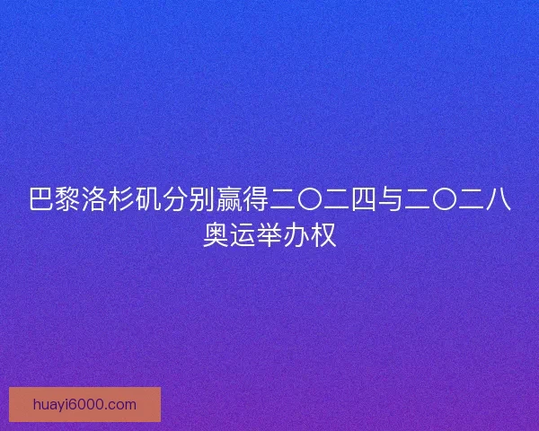 巴黎洛杉矶分别赢得二〇二四与二〇二八奥运举办权 巴黎洛杉矶分别赢得二〇二四与二〇二八奥运举办权
