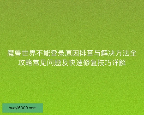 魔兽世界不能登录原因排查与解决方法全攻略常见问题及快速修复技巧详解