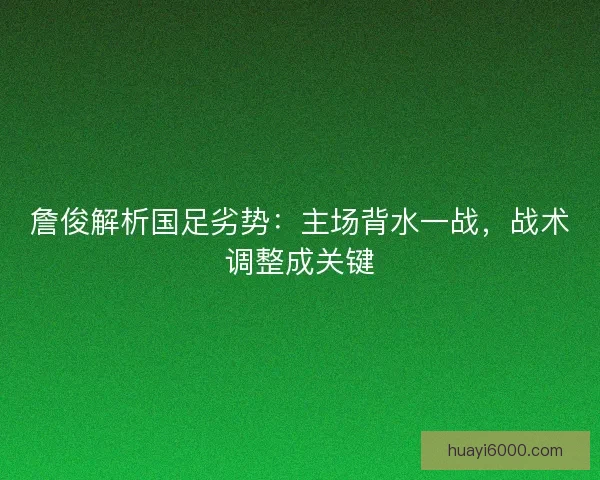 詹俊解析国足劣势：主场背水一战，战术调整成关键