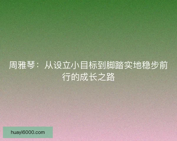 周雅琴:从设立小目标到脚踏实地稳步前行的成长之路 周雅琴:从设立小目标到脚踏实地稳步前行的成长之路