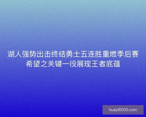 湖人强势出击终结勇士五连胜重燃季后赛希望之关键一役展现王者底蕴