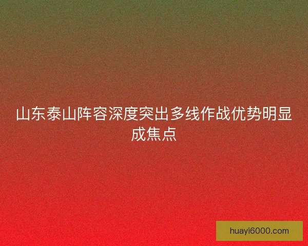 山东泰山阵容深度突出多线作战优势明显成焦点