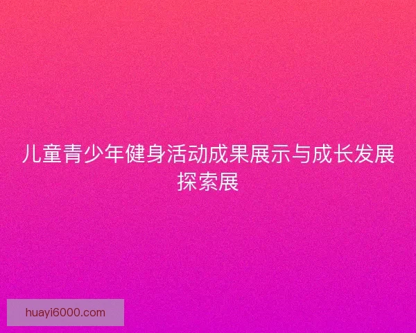 儿童青少年健身活动成果展示与成长发展探索展 儿童青少年健身活动成果展示与成长发展探索展