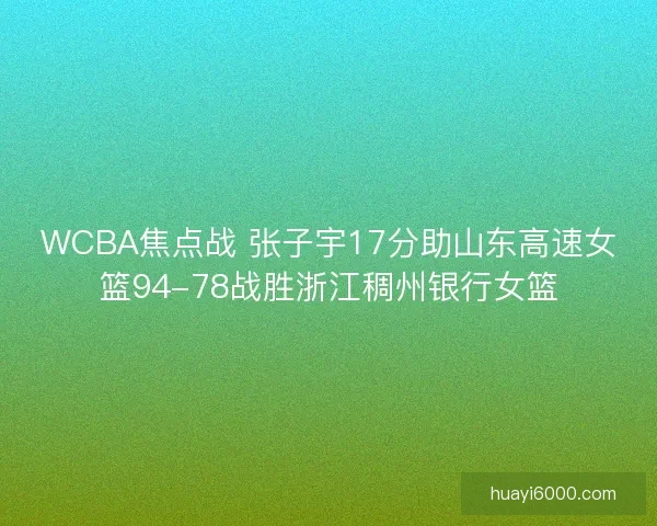 WCBA焦点战 张子宇17分助山东高速女篮94-78战胜浙江稠州银行女篮 WCBA焦点战 张子宇17分助山东高速女篮94-78战胜浙江稠州银行女篮