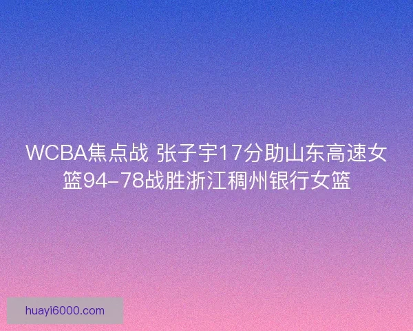 WCBA焦点战 张子宇17分助山东高速女篮94-78战胜浙江稠州银行女篮 WCBA焦点战 张子宇17分助山东高速女篮94-78战胜浙江稠州银行女篮